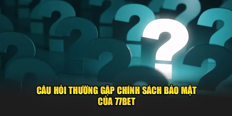 Thắc mắc của hội viên về chính sách bảo mật của 77Bet