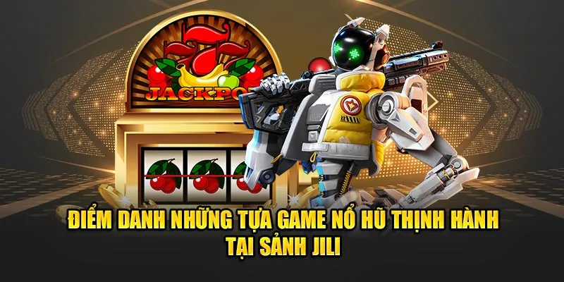 Điểm danh những tựa game nổ hũ thịnh hành tại sảnh JILI