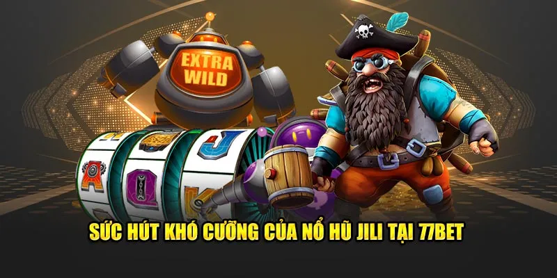 Sức hút khó cưỡng của nổ hũ JILI tại 77Bet