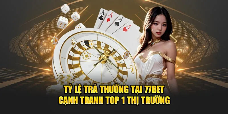 Tỷ lệ trả thưởng tại 77BET cạnh tranh top 1 thị trường